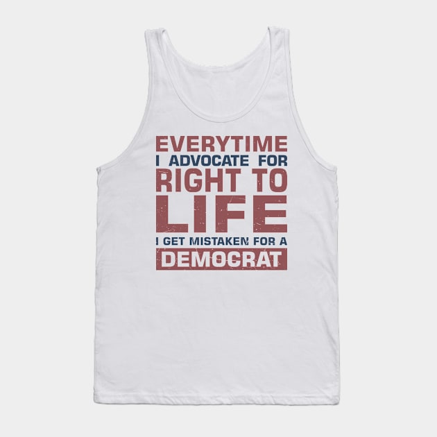 Everytime I Advocate for Right to Life I Get Mistaken For a Democrat Tank Top by sadicus